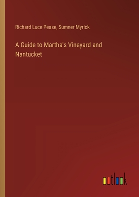 A Guide to Martha's Vineyard and Nantucket - Pease, Richard Luce, and Myrick, Sumner