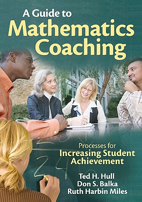A Guide to Mathematics Coaching: Processes for Increasing Student Achievement - Hull, Ted H, and Balka, Don S, and Miles, Ruth Harbin