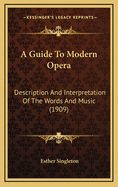 A Guide to Modern Opera: Description & Interpretation of the Words & Music of Famous Modern Operas