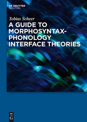 A Guide to Morphosyntax-Phonology Interface Theories - Scheer, Tobias