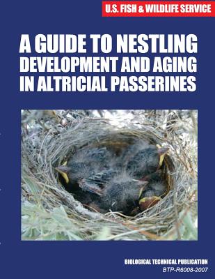 A Guide to Nestling Development and Aging in Altricial Passerines: Biological Technical Publication - U S Fish & Wildlife Service