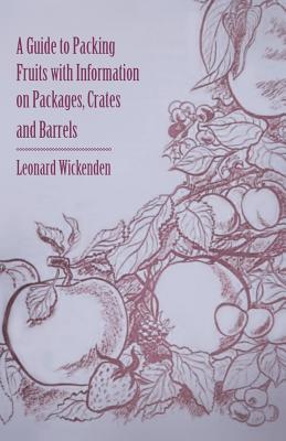 A Guide to Packing Fruits with Information on Packages, Crates and Barrels - Wickenden, Leonard