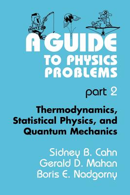 A Guide to Physics Problems: Part 2: Thermodynamics, Statistical Physics, and Quantum Mechanics - Cahn, Sidney B., and Dresden, Max (Foreword by), and Mahan, Gerald D.
