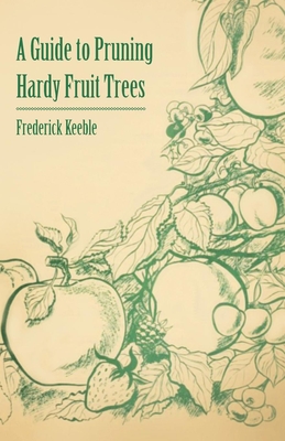 A Guide to Pruning Hardy Fruit Trees - Keeble, Frederick W