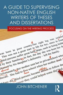 A Guide to Supervising Non-native English Writers of Theses and Dissertations: Focusing on the Writing Process - Bitchener, John