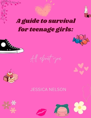 A guide to survival for teenage girls: All about you - Nelson, Jessica