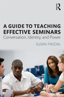 A Guide to Teaching Effective Seminars: Conversation, Identity, and Power - Fiksdal, Susan R.