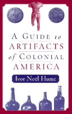 A Guide to the Artifacts of Colonial America - Hume, Ivor Nol, Mr.