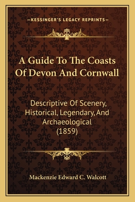 A Guide to the Coasts of Devon and Cornwall: Descriptive of Scenery, Historical, Legendary, and Archaeological (1859) - Walcott, MacKenzie Edward C