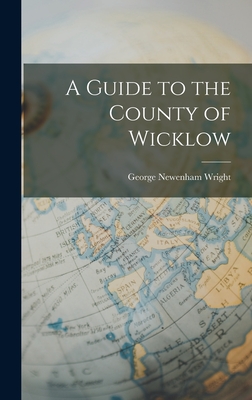 A Guide to the County of Wicklow - Wright, George Newenham