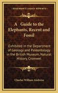 A Guide to the Elephants, Recent and Fossil: Exhibited in the Department of Geology and Paleontology in the British Museum, Natural History, Cromwell Road, London (1908)