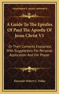 A Guide to the Epistles of Paul the Apostle of Jesus Christ V1: Or Their Contents Explained, with Suggestions for Personal Application and for Prayer