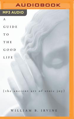 A Guide to the Good Life: The Ancient Art of Stoic Joy - Irvine, William B, and Cronin, James Patrick (Read by)