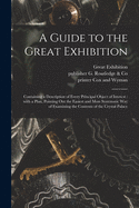 A Guide to the Great Exhibition: Containing a Description of Every Principal Object of Interest: With a Plan, Pointing out the Easiest and Most Systematic Way of Examining the Contents of the Crystal Palace