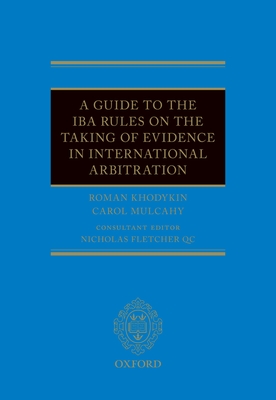 A Guide to the IBA Rules on the Taking of Evidence in International Arbitration - Khodykin, Roman, and Mulcahy, Carol, and Fletcher QC, Nicholas (Editor)