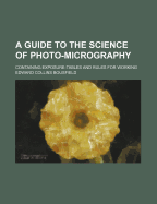 A Guide to the Science of Photo-Micrography; Containing Exposure-Tables and Rules for Working