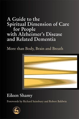 A Guide to the Spiritual Dimension of Care for People with Alzheimer's Disease and Related Dementia: More Than Body, Brain and Breath - Jewell, Albert (Foreword by), and Shamy, Eileen