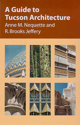 A Guide to Tucson Architecture - Nequette, Anne M, and Jeffery, R Brooks