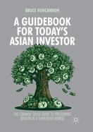 A Guidebook for Today's Asian Investor: The Common Sense Guide to Preserving Wealth in a Turbulent World