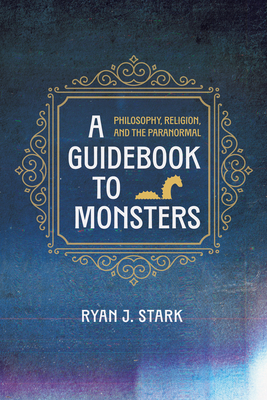 A Guidebook to Monsters: Philosophy, Religion, and the Paranormal - Stark, Ryan J