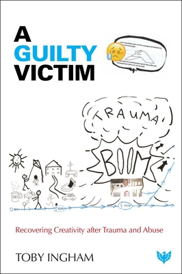 A Guilty Victim: Recovering Creativity After Trauma and Abuse - Ingham, Toby