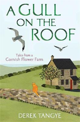 A Gull on the Roof: Tales from a Cornish Flower Farm - Tangye, Derek