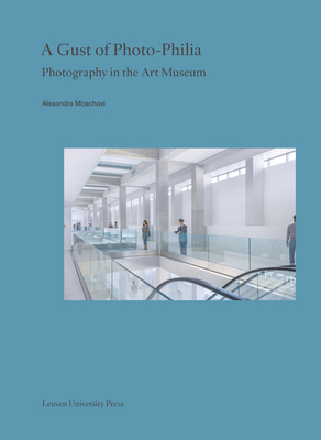 A Gust of Photo-Philia: Photography in the Art Museum - Moschovi, Alexandra