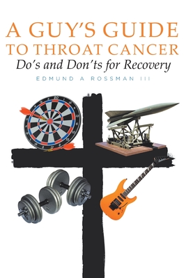 A Guy's Guide to Throat Cancer: Do's and Don'ts for Recovery - chemotherapy prayers hydration chemo-brain radiation-therapy lymphedema dry-mouth CT-Scan Peg-Tube CaringBridge - Rossman, Edmund A, III