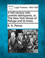 A Half Century with Juvenile Delinquents, Or, the New York House of Refuge and Its Times.