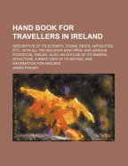 A Hand Book for Travellers in Ireland: Descriptive of Its Scenery, Towns, Seats, Antiquities, Etc.; With Various Statistical Tables Also an Outline of Its Mineral Structure, a Brief View of Its Botany, and Information for Anglers