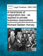 A Hand-Book of Corporation Law as Applied to Private Business Corporations