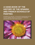 A Hand-Book of the History of the Spanish and French Schools of Painting: Intended as a Sequel to Kugler's Hand-Books of the Italian, German, and Dutch Schools of Painting (Classic Reprint)