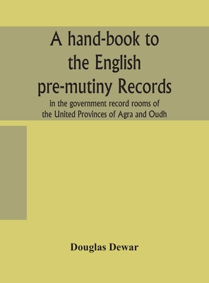 A hand-book to the English pre-mutiny records in the government record rooms of the United Provinces of Agra and Oudh - Dewar, Douglas