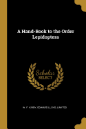 A Hand-Book to the Order Lepidoptera