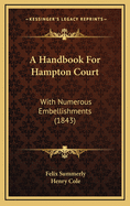 A Handbook for Hampton Court: With Numerous Embellishments (1843)