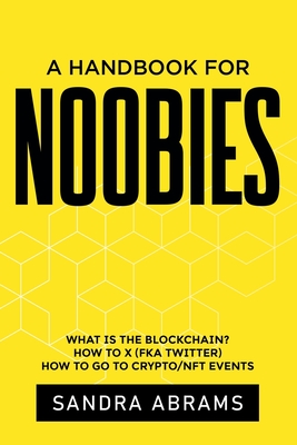 A Handbook for Noobies: What is the Blockchain? How to X (fka Twitter) How to go to Crypto/NFT Events - Abrams, Sandra