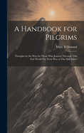 A Handbook for Pilgrims: Thoughts by the Way for Those Who Journey Through This Fair World On Their Way to One Still Fairer