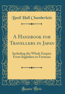 A Handbook for Travellers in Japan: Including the Whole Empire from Saghalien to Formosa (Classic Reprint)