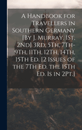 A Handbook for Travellers in Southern Germany [By J. Murray. 1St, 2Nd] 3Rd, 5Th, 7Th-9Th, 11Th, 12Th, 14Th, 15Th Ed. [2 Issues of the 7Th Ed. the 15Th Ed. Is in 2Pt.]