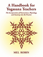 A Handbook for Yogasana Teachers: The Incorporation of Neuroscience, Physiology, and Anatomy Into the Practice