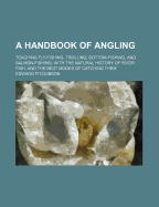 A Handbook of Angling: Teaching Fly-Fishing, Trolling, Bottom-Fishing, and Salmon-Fishing: With the Natural History of River Fish, and the Best Modes of Catching Them