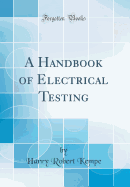 A Handbook of Electrical Testing (Classic Reprint)