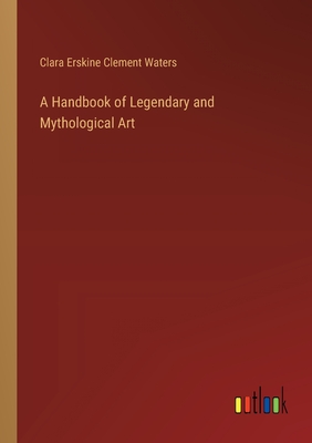 A Handbook of Legendary and Mythological Art - Waters, Clara Erskine Clement