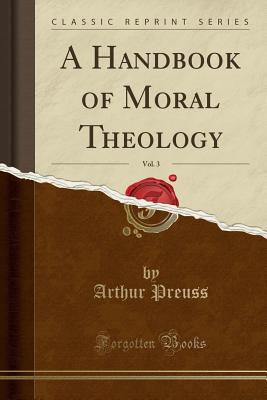 A Handbook of Moral Theology, Vol. 3 (Classic Reprint) - Preuss, Arthur