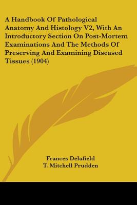 A Handbook Of Pathological Anatomy And Histology V2, With An Introductory Section On Post-Mortem Examinations And The Methods Of Preserving And Examining Diseased Tissues (1904) - Delafield, Frances, and Prudden, T Mitchell