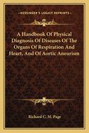 A Handbook Of Physical Diagnosis Of Diseases Of The Organs Of Respiration And Heart, And Of Aortic Aneurism