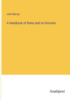 A Handbook of Rome and its Environs - Murray, John