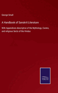 A Handbook of Sanskrit Literature: With Appendices descriptive of the Mythology, Castes, and religious Sects of the Hindus