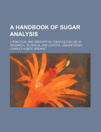 A Handbook of Sugar Analysis: A Practical and Descriptive Treatise for Use in Research, Technical and Control Laboratories