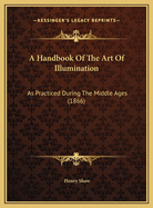 A Handbook of the Art of Illumination: As Practiced During the Middle Ages (1866)